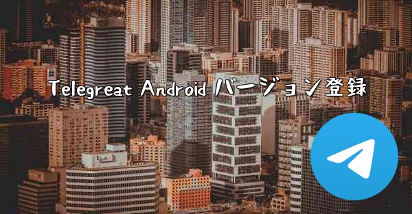 Telegreat Android バージョン登録