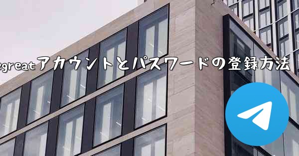 Telegreatアカウントとパスワードの登録方法