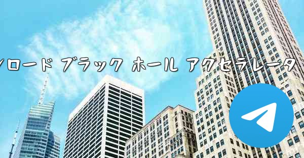 テレグレート アクセラレータ ダウンロード ブラック ホール アクセラレータ