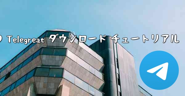 Android フォンの Telegreat ダウンロード チュートリアル