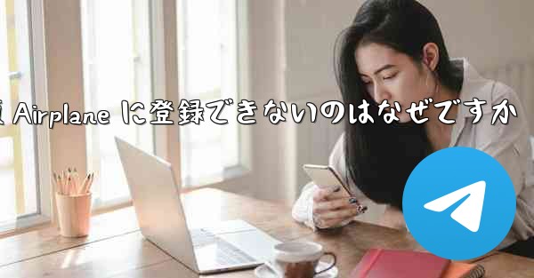 中国版 Airplane に登録できないのはなぜですか