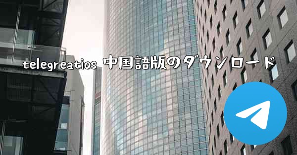 telegreatios 中国語版のダウンロード