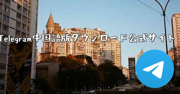 Telegram中国語版ダウンロード公式サイト