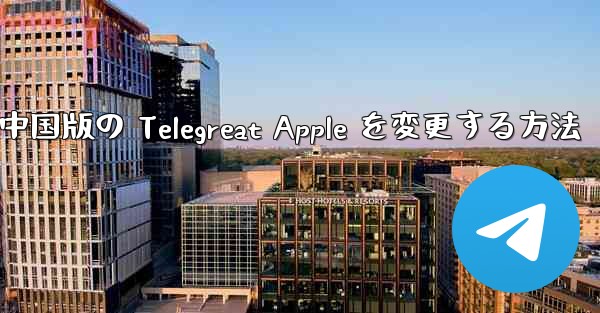 中国版の Telegreat Apple を変更する方法