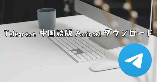 Telegreat 中国語版 Android ダウンロード