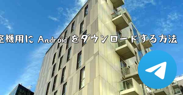 外国の航空機用に Android をダウンロードする方法
