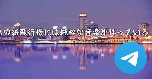 私の紙飛行機には純粋な音楽が伴っている