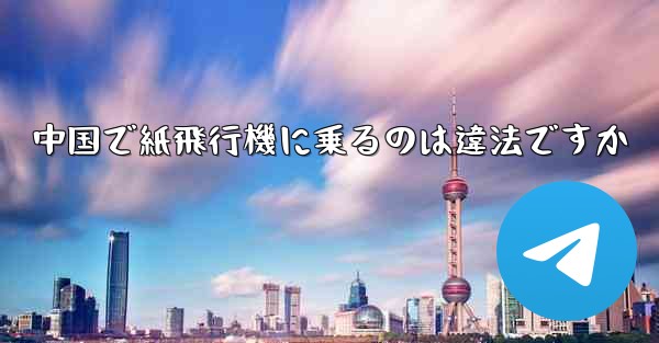 中国で紙飛行機に乗るのは違法ですか