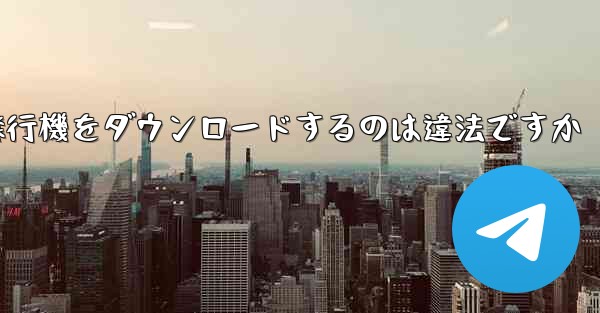 飛行機をダウンロードするのは違法ですか