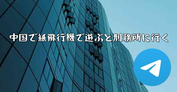 中国で紙飛行機で遊ぶと刑務所に行く