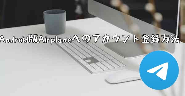 ダウンロードしたAndroid版Airplaneへのアカウント登録方法