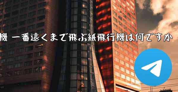 折り紙飛行機 一番遠くまで飛ぶ紙飛行機は何ですか