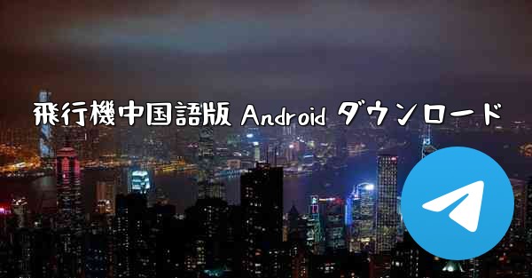 飛行機中国語版 Android ダウンロード