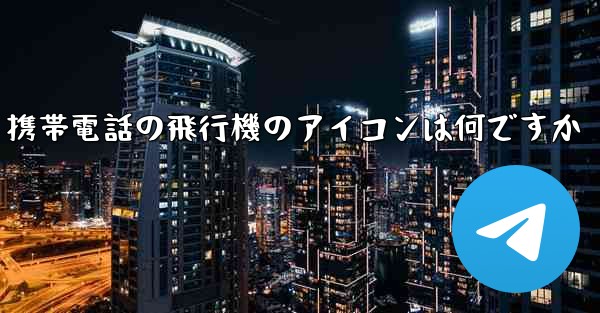 携帯電話の飛行機のアイコンは何ですか