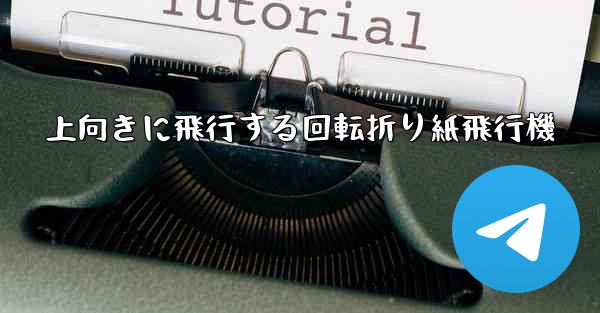上向きに飛行する回転折り紙飛行機