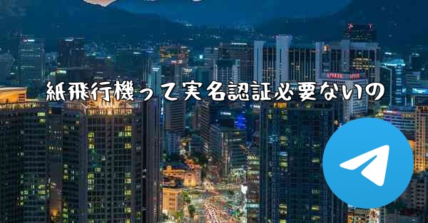 紙飛行機って実名認証必要ないの
