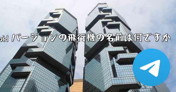 Android バージョンの飛行機の名前は何ですか
