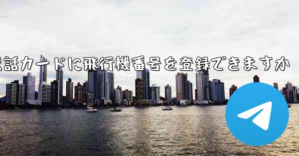 中国の携帯電話カードに飛行機番号を登録できますか