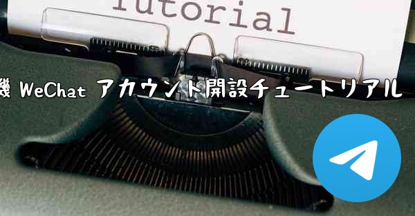 紙飛行機 WeChat アカウント開設チュートリアル