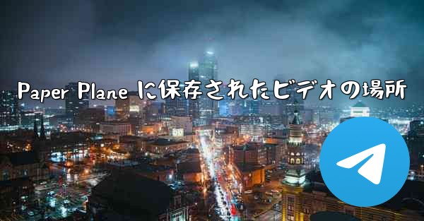 Paper Plane に保存されたビデオの場所