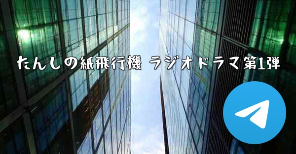 たんしの紙飛行機 ラジオドラマ第1弾