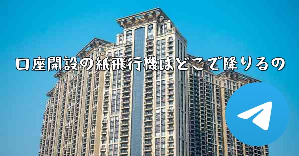 口座開設の紙飛行機はどこで降りるの