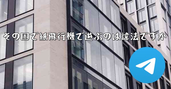 その国で紙飛行機で遊ぶのは違法ですか