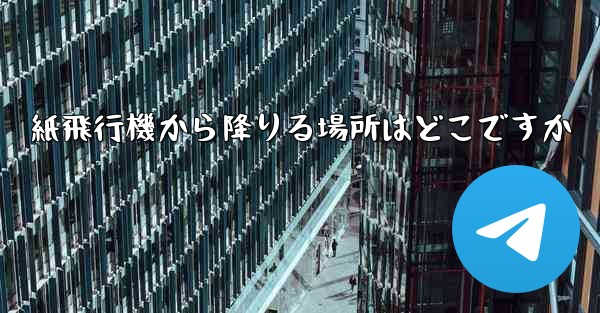 紙飛行機から降りる場所はどこですか