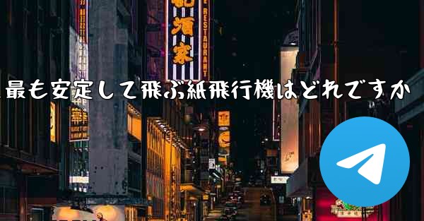 最も速くより遠くへそして最も安定して飛ぶ紙飛行機はどれですか