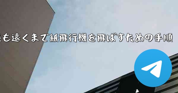 最も遠くまで紙飛行機を飛ばすための手順