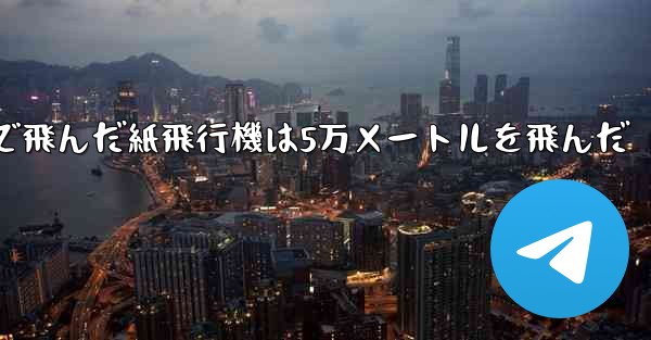 最も遠くまで飛んだ紙飛行機は5万メートルを飛んだ