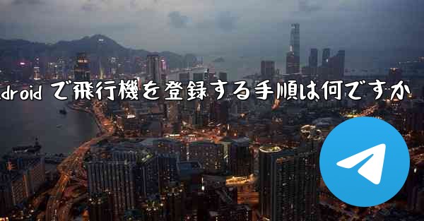 Android で飛行機を登録する手順は何ですか