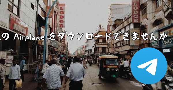 Android では中国語版の Airplane をダウンロードできませんか