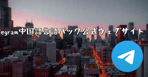 Telegram中国語言語パック公式ウェブサイト
