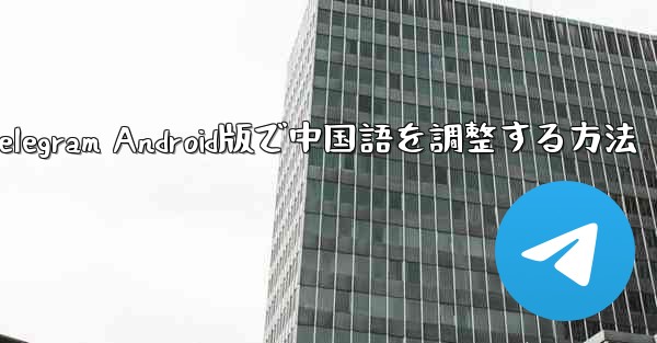 Telegram Android版で中国語を調整する方法