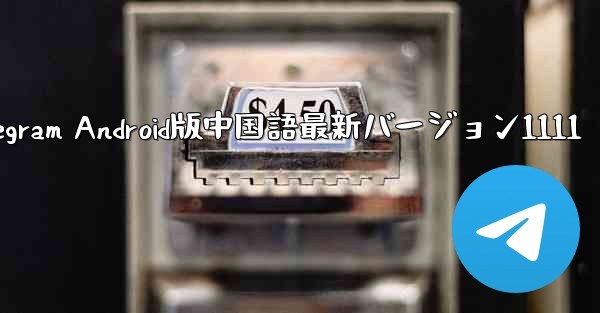 Telegram Android版中国語最新バージョン1111