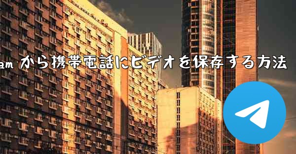 Telegram から携帯電話にビデオを保存する方法