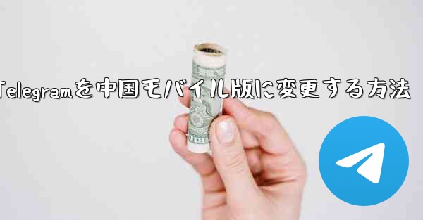 Telegramを中国モバイル版に変更する方法