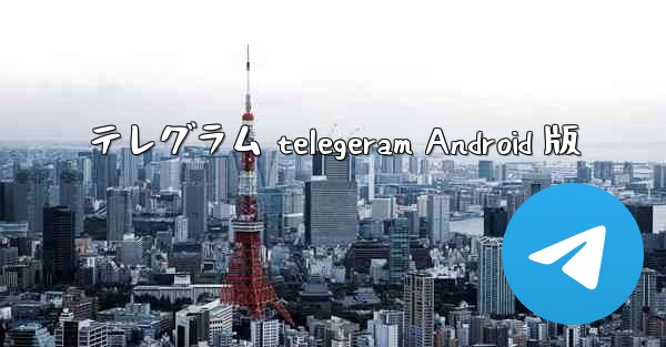 テレグラム telegeram Android 版