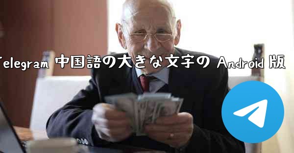 Telegram 中国語の大きな文字の Android 版