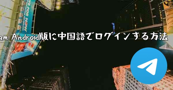 Telegram Android版に中国語でログインする方法