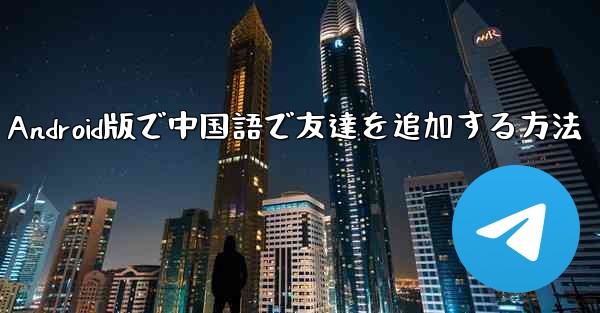 Telegram Android版で中国語で友達を追加する方法