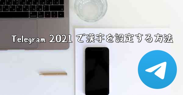 Telegram 2021 で漢字を設定する方法