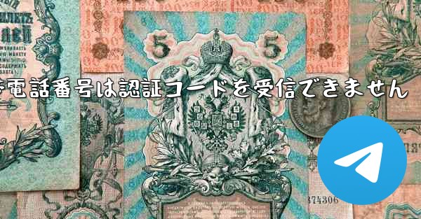 Telegram telegram の携帯電話番号は認証コードを受信できません