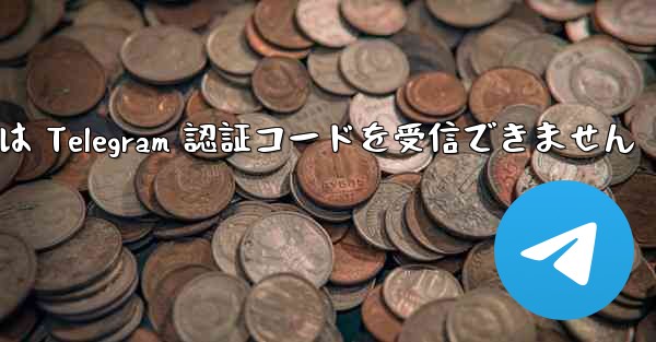 中国の携帯電話番号は Telegram 認証コードを受信できません