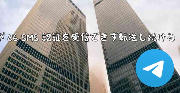 Telegram が 86 SMS 認証を受信できず転送し続ける