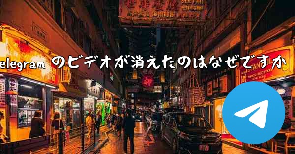 Telegram のビデオが消えたのはなぜですか